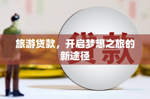 图木舒克旅游贷款，开启梦想之旅的新途径
