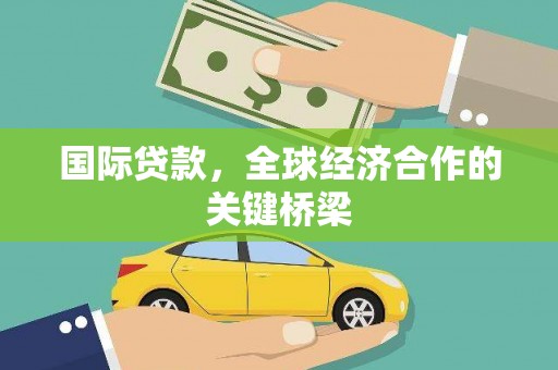 图木舒克国际贷款，全球经济合作的关键桥梁