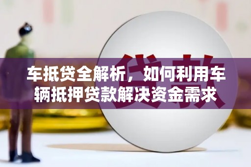 图木舒克车抵贷全解析，如何利用车辆抵押贷款解决资金需求