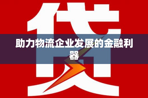 图木舒克助力物流企业发展的金融利器