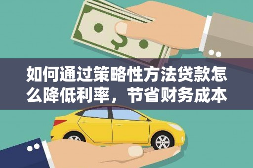 图木舒克如何通过策略性方法贷款怎么降低利率，节省财务成本