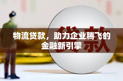 图木舒克物流贷款，助力企业腾飞的金融新引擎