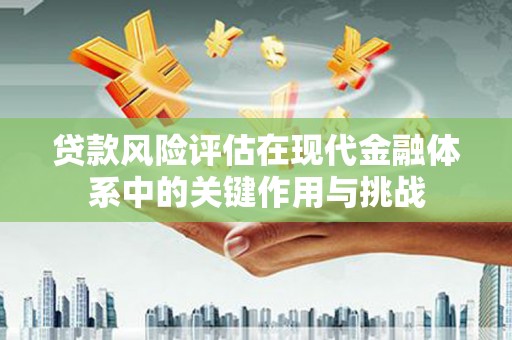 图木舒克贷款风险评估在现代金融体系中的关键作用与挑战