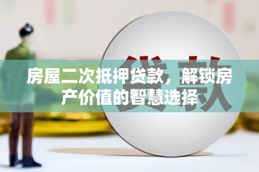 图木舒克房屋二次抵押贷款，解锁房产价值的智慧选择