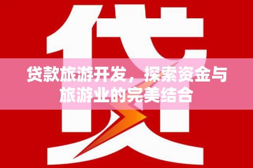图木舒克贷款旅游开发，探索资金与旅游业的完美结合
