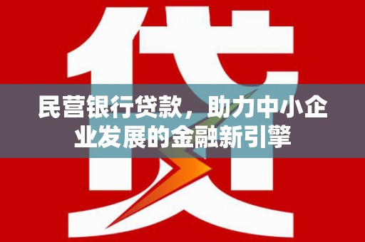 图木舒克民营银行贷款，助力中小企业发展的金融新引擎