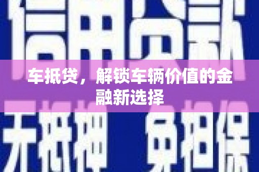 图木舒克车抵贷，解锁车辆价值的金融新选择