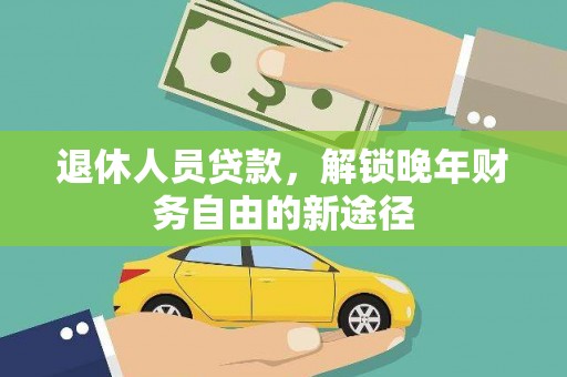 图木舒克退休人员贷款，解锁晚年财务自由的新途径