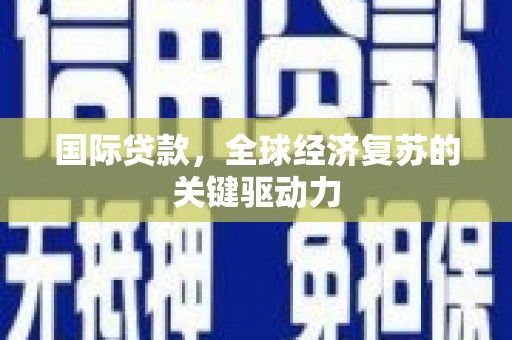图木舒克国际贷款，全球经济复苏的关键驱动力