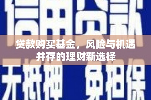 图木舒克贷款购买基金，风险与机遇并存的理财新选择