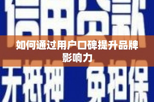 图木舒克如何通过用户口碑提升品牌影响力