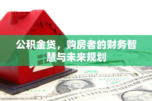 图木舒克公积金贷，购房者的财务智慧与未来规划