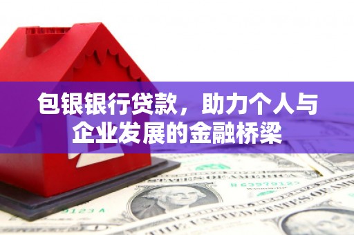 图木舒克包银银行贷款，助力个人与企业发展的金融桥梁