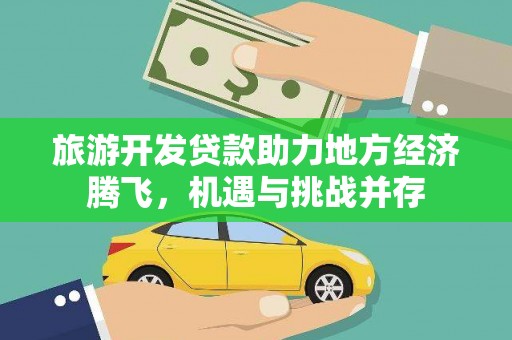 图木舒克旅游开发贷款助力地方经济腾飞，机遇与挑战并存