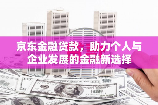 图木舒克京东金融贷款，助力个人与企业发展的金融新选择