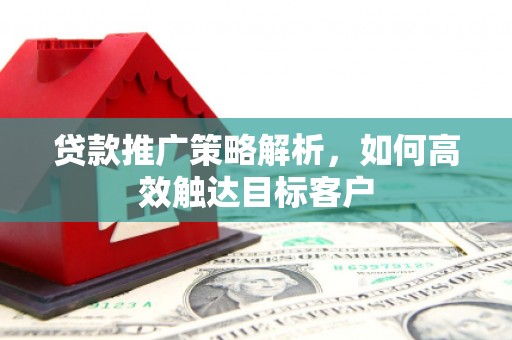 图木舒克贷款推广策略解析，如何高效触达目标客户