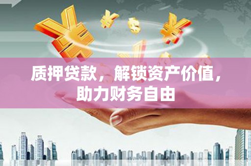 图木舒克质押贷款，解锁资产价值，助力财务自由