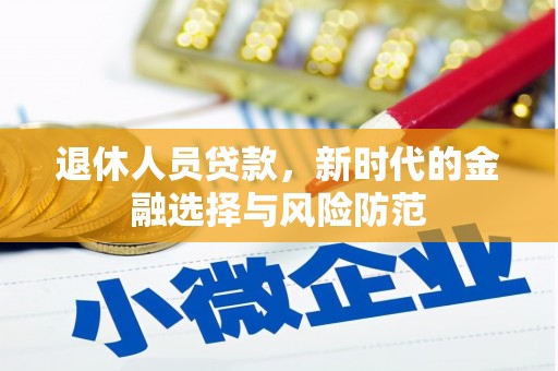 图木舒克退休人员贷款，新时代的金融选择与风险防范
