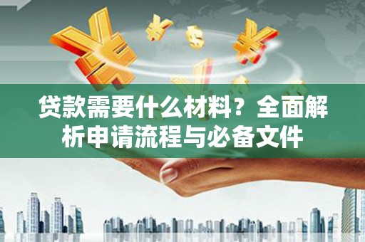 图木舒克贷款需要什么材料？全面解析申请流程与必备文件