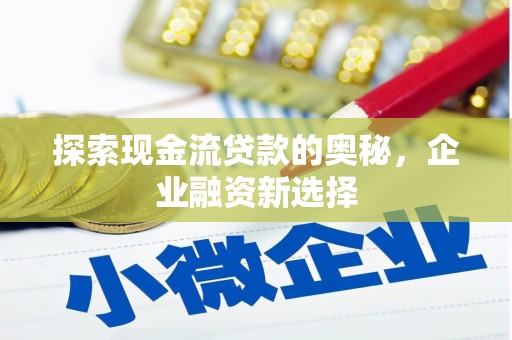 图木舒克探索现金流贷款的奥秘，企业融资新选择