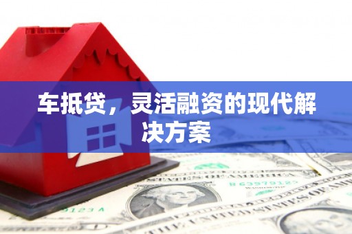 图木舒克车抵贷，灵活融资的现代解决方案
