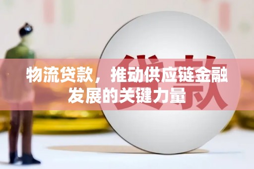 图木舒克物流贷款，推动供应链金融发展的关键力量