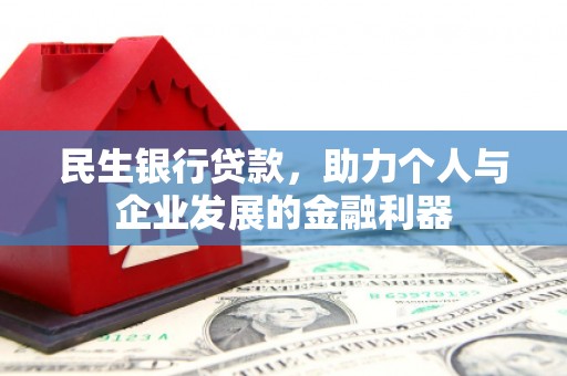 图木舒克民生银行贷款，助力个人与企业发展的金融利器