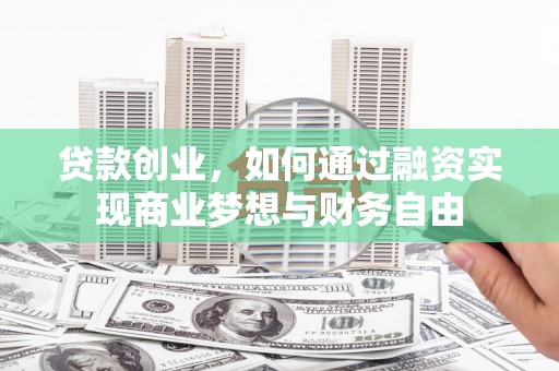 图木舒克贷款创业，如何通过融资实现商业梦想与财务自由