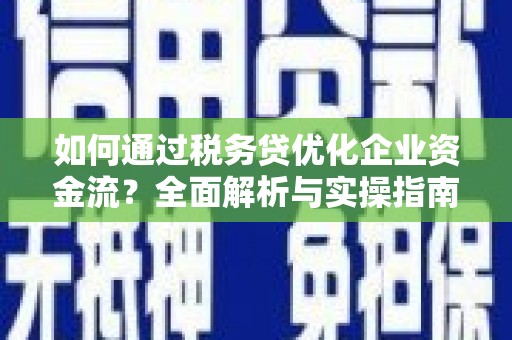 图木舒克如何通过税务贷优化企业资金流？全面解析与实操指南