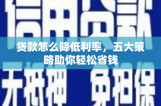 图木舒克贷款怎么降低利率，五大策略助你轻松省钱