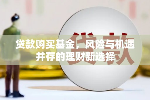 图木舒克贷款购买基金，风险与机遇并存的理财新选择