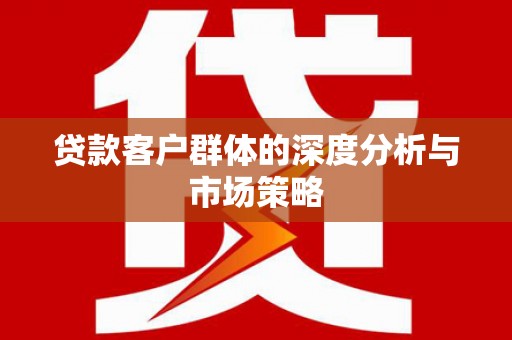 图木舒克贷款客户群体的深度分析与市场策略