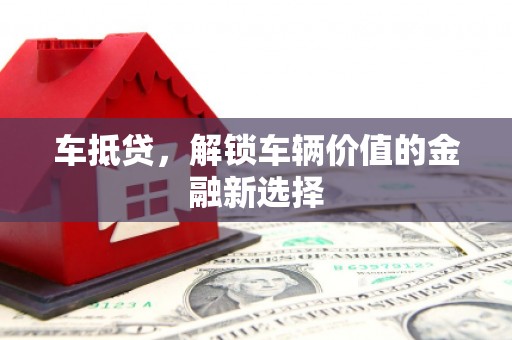 图木舒克车抵贷，解锁车辆价值的金融新选择