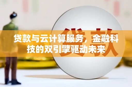 图木舒克贷款与云计算服务，金融科技的双引擎驱动未来