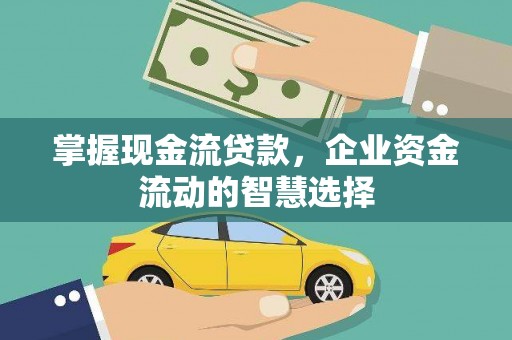 图木舒克掌握现金流贷款，企业资金流动的智慧选择