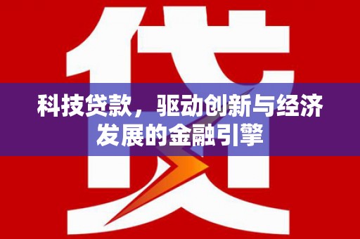 图木舒克科技贷款，驱动创新与经济发展的金融引擎
