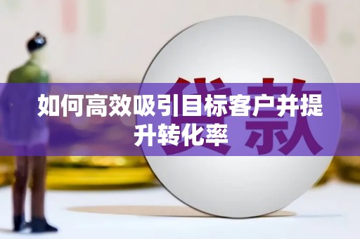 图木舒克如何高效吸引目标客户并提升转化率