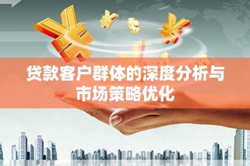 图木舒克贷款客户群体的深度分析与市场策略优化