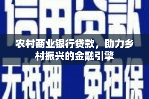 图木舒克农村商业银行贷款，助力乡村振兴的金融引擎