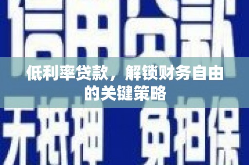 图木舒克低利率贷款，解锁财务自由的关键策略