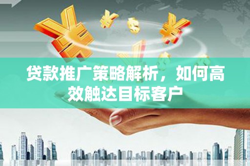 图木舒克贷款推广策略解析，如何高效触达目标客户