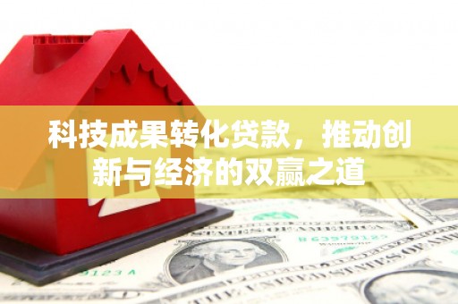 图木舒克科技成果转化贷款，推动创新与经济的双赢之道