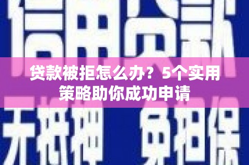 图木舒克贷款被拒怎么办？5个实用策略助你成功申请