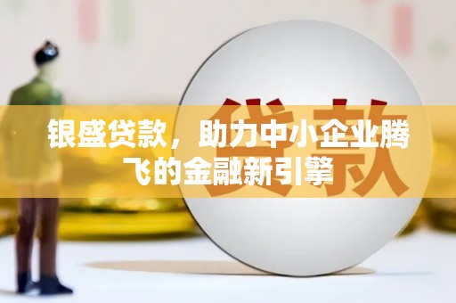 图木舒克银盛贷款，助力中小企业腾飞的金融新引擎
