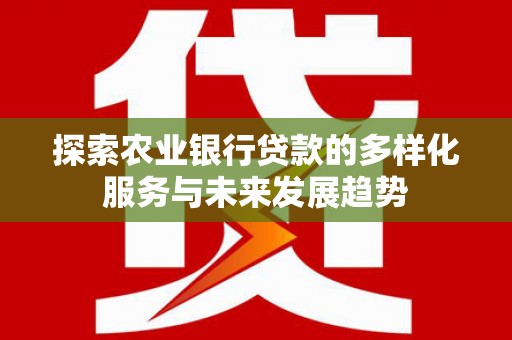 图木舒克探索农业银行贷款的多样化服务与未来发展趋势
