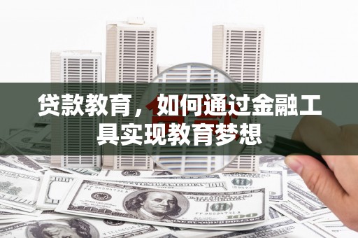 图木舒克贷款教育，如何通过金融工具实现教育梦想