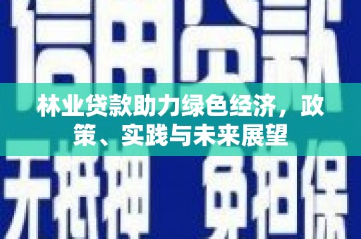 图木舒克林业贷款助力绿色经济，政策、实践与未来展望
