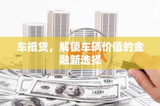 图木舒克车抵贷，解锁车辆价值的金融新选择