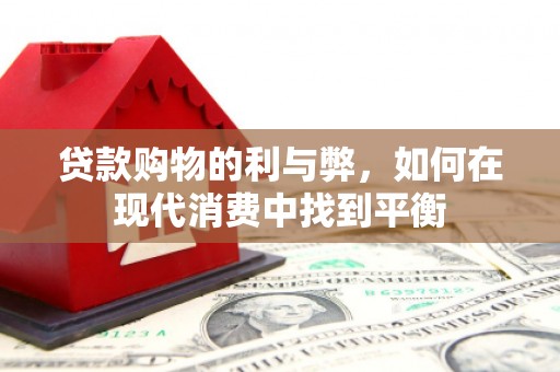 图木舒克贷款购物的利与弊，如何在现代消费中找到平衡