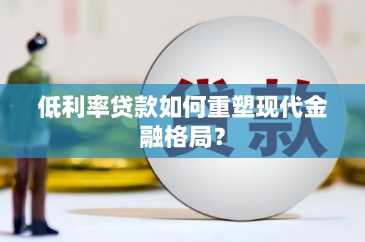 图木舒克低利率贷款如何重塑现代金融格局？